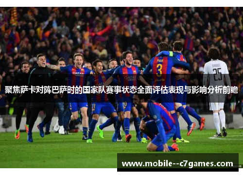 聚焦萨卡对阵巴萨时的国家队赛事状态全面评估表现与影响分析前瞻 聚焦萨卡对阵巴萨时的国家队赛事状态全面评估表现与影响分析前瞻