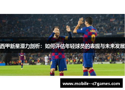 西甲新星潜力剖析：如何评估年轻球员的表现与未来发展