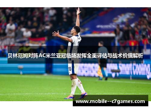 贝林厄姆对阵AC米兰亚冠临场发挥全面评估与战术价值解析