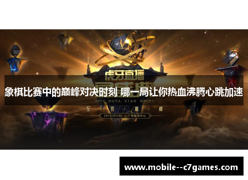 象棋比赛中的巅峰对决时刻 哪一局让你热血沸腾心跳加速