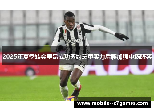 2025年夏季转会里昂成功签约意甲实力后腰加强中场阵容