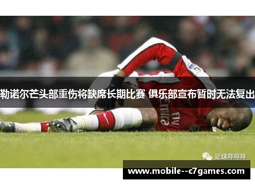 勒诺尔芒头部重伤将缺席长期比赛 俱乐部宣布暂时无法复出