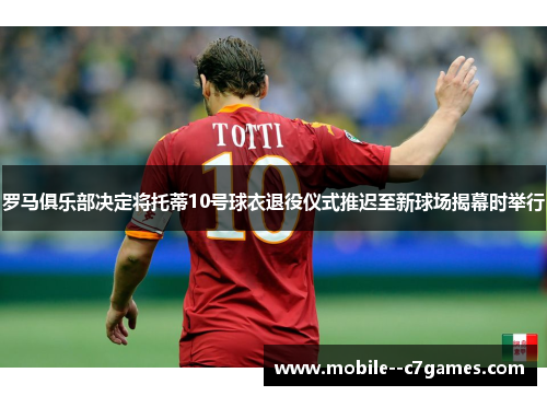 罗马俱乐部决定将托蒂10号球衣退役仪式推迟至新球场揭幕时举行