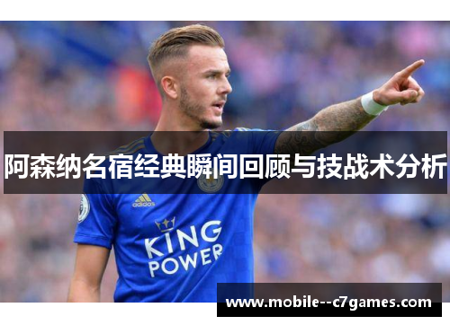 阿森纳名宿经典瞬间回顾与技战术分析