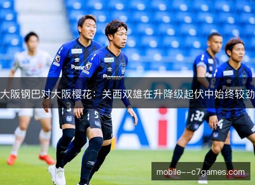 大阪钢巴对大阪樱花:关西双雄在升降级起伏中始终较劲 大阪钢巴对大阪樱花:关西双雄在升降级起伏中始终较劲